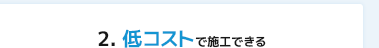 2.低コストで施工できる