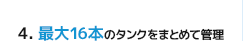 4.最大16本のタンクをまとめて管理