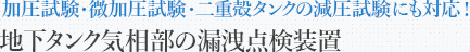 加圧試験・微加圧試験・二重殻タンクの減圧試験にも対応！地下タンク気相部の漏洩検査装置