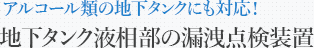 アルコール類の地下タンクにも対応！地下タンク液相部の漏洩点検装置