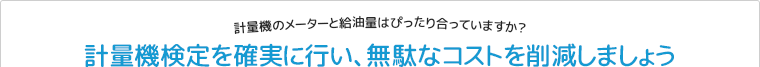 計量機のメーターと給油量はぴったり合っていますか？｜計量機検定を確実に行い、無駄なコストを削減しましょう