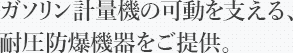 ガソリン計量機の可動を支える、耐圧防爆機器をご提供。