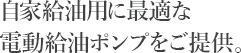自家給油用に最適な電動給油ポンプをご提供。